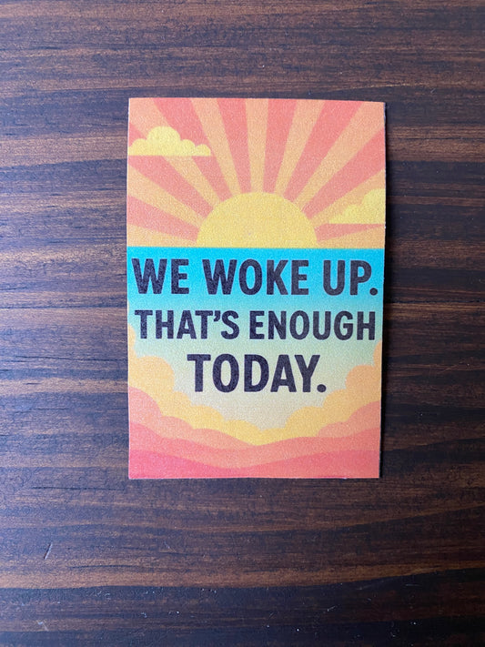 “We Woke Up. That’s Enough Today.” Magnet – Laminated Finish